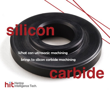 Introduction to silicon carbide machining and what can ultrasonic machining bring to it- Hantop Intelligence Tech.